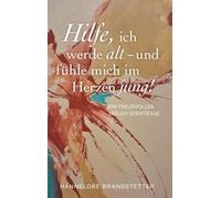 Hilfe, ich werde alt - und fühle mich im Herzen jung!: Ein freudvoller Seelen-Striptease