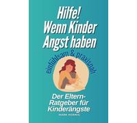 Hilfe! Wenn Kinder Angst haben: Ein einfühlsamer Ratgeber für Eltern zur Unterstützung bei Kinderängsten