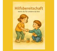 Hilfsbereitschaft - Wenn du für andere da bist!: Wie Kinder lernen, anderen zu helfen und Freude zu schenken