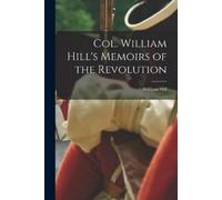 Hill William Col. William Hill's Memoirs of the Revolution (Tascabile)