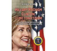 Hillary Rodham Clinton. La vita e le idee della prima candidata donna alla Casa Bianca