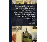 Hillman's Illustrated Historical Handbook For Tourists To Chepstow ... And Other Places Of Interest On And About The Wye [signed S.h.]