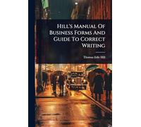 Hill's Manual Of Business Forms And Guide To Correct Writing