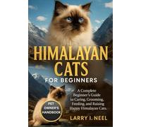 HIMALAYAN CATS FOR BEGINNERS: A Complete Beginner’s Guide to Caring, Grooming, Feeding, and Raising Happy Himalayan Cats.