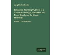 Himalayan Journals; Or, Notes of a Naturalist in Bengal, the Sikkim and Nepal Himalayas, the Khasia Mountains: Volume 1 - in large print