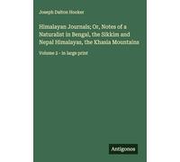 Himalayan Journals; Or, Notes of a Naturalist in Bengal, the Sikkim and Nepal Himalayas, the Khasia Mountains: Volume 2 - in large print