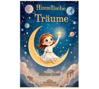 HIMMLISCHE TRÄUME: Märchen für Kinder über Wachstum, Selbstbewusstsein, Mythen und Planeten, um mit großen Träumen zu wachsen