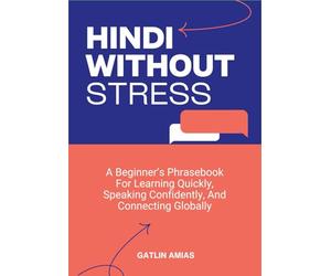 HINDI WITHOUT STRESS: A Beginner’s Phrasebook For Learning Quickly, Speaking Confidently, And Connecting Globally
