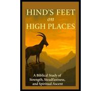 HIND'S FEET on HIGH PLACES: A Biblical Study of Strength, Steadfastness, and Spiritual Ascent