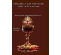 HINGABE AN DAS KOSTBARE BLUT JESU CHRISTI: Kraftvolles Novenen-Gebetbuch