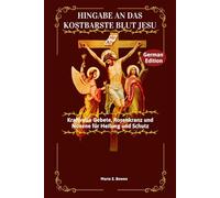 HINGABE AN DAS KOSTBARSTE LUT JESU: Kraftvolle Gebete, Rosenkranz und Novene für Heilung und Schutz