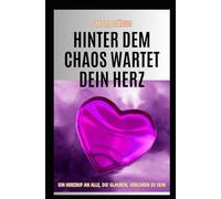 Hinter dem Chaos wartet Dein Herz: Ein Herzruf an alle, die glauben, verloren zu sein