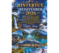 HINTERTUX REISEFÜHRER 2026: Entdecken Sie den Hintertuxer Gletscher, den Natur Eispalast, die Spannagelhöhle, Mayrhofen und den Schlegeisspeicher - ... Innsbruck, alpine Wanderwege, Skifahren