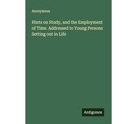 Hints on Study, and the Employment of Time. Addressed to Young Persons Setting out in Life
