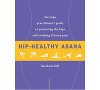 Hip-Healthy Asana: The Yoga Practitioner's Guide to Protecting the Hips and Avoiding SI Joint Pain