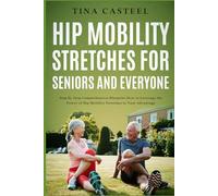 Hip Mobility Stretches for Seniors and Everyone: Step By Step Comprehensive Blueprint on How to Leverage the Power of Hip Mobility Stretches to Your Advantage