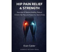 Hip Pain Relief & Strength: Exercises to Restore Mobility, Reduce Chronic Hip Pain, and Protect Your Back and Knees
