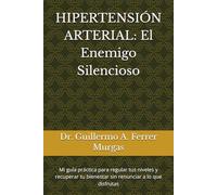 HIPERTENSIÓN ARTERIAL: El Enemigo Silencioso: Mi guía práctica para regular tus niveles y recuperar tu bienestar sin renunciar a lo que disfrutas