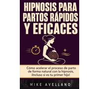 HIPNOSIS PARA PARTOS RÁPIDOS Y EFICACES: Cómo acelerar el proceso de parto de forma natural con la hipnosis, ¡Incluso si es tu primer hijo!