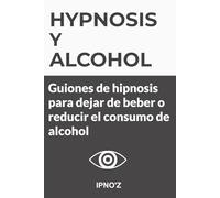 Hipnosis y Alcohol: Guiones de hipnosis para dejar de beber o reducir el consumo de alcohol