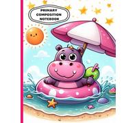 Hippo Summer Beach Primary Composition Notebook: Cute Hippopotamus with Umbrella and Float | Summer Animal Theme Kids Handwriting Practice Journal | ... Space | Ages 4-8 | 8.5 x 11 in, 120 Pages