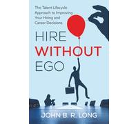 Hire Without Ego: The Talent Lifecycle Approach to Improving Your Hiring and Career Decisions