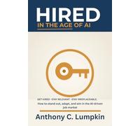 Hired in the Age of AI: A Plain-English Playbook for Getting Hired, Staying Relevant, and Building a Career That Lasts