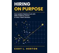 Hiring on Purpose: How Leaders Replace Luck with Skills, Evidence, and AI in Every Talent Decision