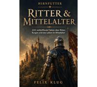 HIRNFUTTER - Ritter & Mittelalter: 222 verblüffende Fakten über Ritter, Burgen und das Leben im Mittelalter