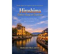 Hiroshima: Resilience, Beauty and Remembrance: Peace Memorials, Miyajima Island, Waterfront Dining and the Deeply Moving Spirit of a City Reborn