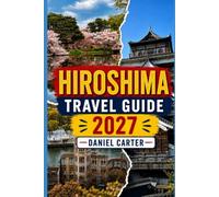 Hiroshima Travel Guide 2027: A First-Timer's Guide to the Peace Memorial Park, Miyajima's Floating Torii and the Best Day Trips in Japan's City of Peace