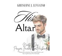 HIS ALTAR: A 90-Day Marriage Prayer Journal for Husbands Mastering Leadership, Exercising Wisdom, and Securing Provision