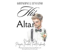 HIS ALTAR: A 90-Day Marriage Prayer Journal for Husbands Mastering Leadership, Exercising Wisdom, and Securing Provision