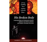 His Broken Body: Understanding and Healing the Schism between the Roman Catholic and Eastern Orthodox Churches