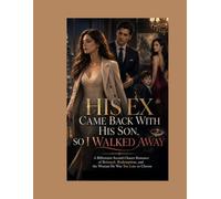 HIS EX CAME BACK WITH HIS SON, SO I WALKED AWAY: A Billionaire Second-Chance Romance of Betrayal, Redemption, and the Woman He Was Too Late to Choose