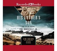 His Father's Son: The Life of General Ted Roosevelt, Jr.