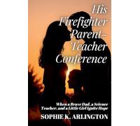 His Firefighter Parent-Teacher Conference: When a Brave Dad, a Science Teacher, and a Little Girl Ignite Hope: 2