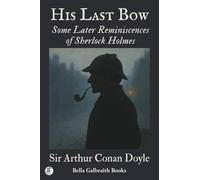 His Last Bow: Some Later Reminiscences of Sherlock Holmes: A Sherlock Holmes Collection