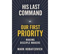 HIS LAST COMMAND OUR FIRST PRIORITY: MAKING DISCIPLE MAKERS