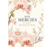 His Mercies Every Morning: A Christian Prayer Journal for Daily Devotion, Gratitude, Scripture, and Renewed Faith