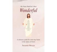 His Name Shall Be Called Wonderful: A reference guide for Latter-day Saints to the names of Christ