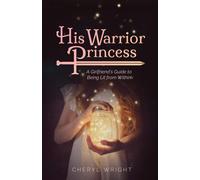 His Warrior Princess: A Girlfriend's Guide to Being Lit from Within-Wright, Cher
