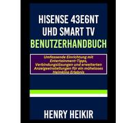 Hisense 43E6NT UHD Smart TV Benutzerhandbuch: Umfassende Einrichtung mit Entertainment-Tipps, Verbindungslösungen und erweiterten Anzeigeeinstellungen für ein müheloses Heimkino Erlebnis