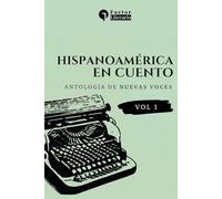 Hispanoamérica en cuentos: Antología de nuevas voces - Volumen 1