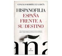 Hispanofilia. España frente a su destino: Claves históricas para el reencuentro sereno con nuestros orígenes, imprescindible para afrontar los retos del futuro