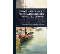 HistÃ3ria Orgânica E PolÃ-tica Do ExÃ(c)rcito PortuguÃaz, Volume 2...