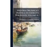 HistÃ3ria Orgânica E PolÃ-tica Do ExÃ(c)rcito PortuguÃaz, Volume 4...