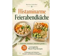 Histaminarme Feierabendküche: Vorbereiten, mitnehmen, unbeschwert genießen - 70 verträgliche Meal-Prep Rezepte - 70 Rezepte mit Kalorien-, Eiweiß- und Ballaststoffangaben