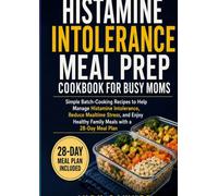 Histamine Intolerance Meal Prep Cookbook for Busy Moms: Simple Batch-Cooking Recipes to Help Manage Histamine Intolerance, Reduce Mealtime Stress, and ... Healthy Family Meals with a 28-Day Meal Plan