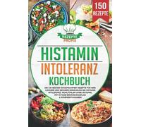 Histaminintoleranz Kochbuch: Die 150 besten histaminarmen Rezepte für eine leckere und gesunde Ernährung bei Histaminintoleranz. Wohlfühlen ohne Histamin, mit 30 Tage Ernährungsplan & Nährwertangaben